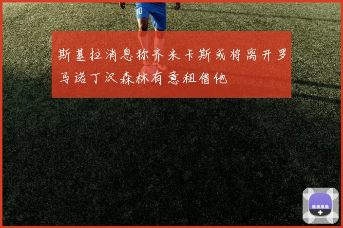 斯基拉消息称齐米卡斯或将离开罗马诺丁汉森林有意租借他