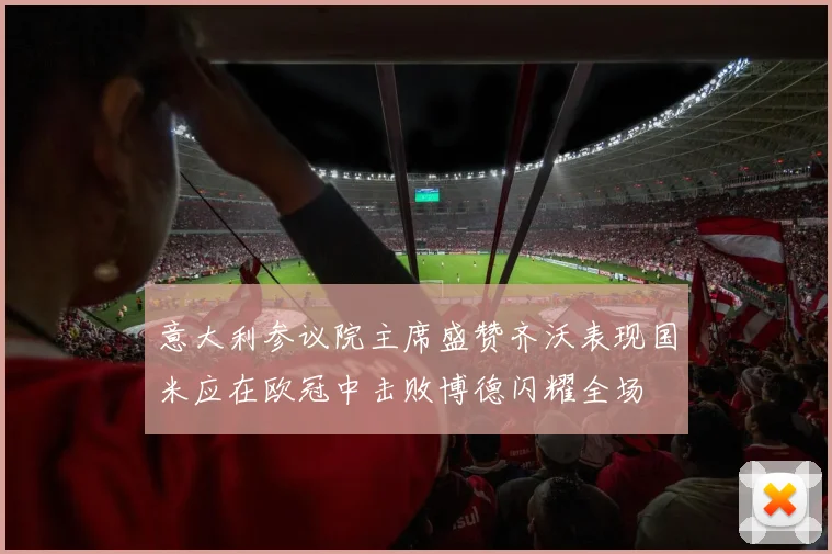 意大利参议院主席盛赞齐沃表现国米应在欧冠中击败博德闪耀全场