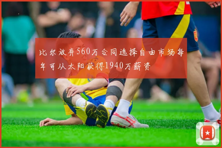 比尔放弃560万合同选择自由市场每年可从太阳获得1940万薪资
