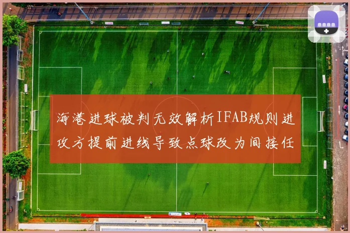海港进球被判无效解析IFAB规则进攻方提前进线导致点球改为间接任意球
