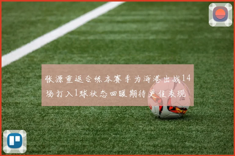 张源重返合练本赛季为海港出战14场打入1球状态回暖期待更佳表现