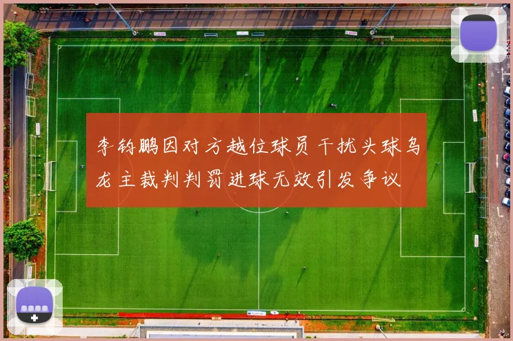 李钧鹏因对方越位球员干扰头球乌龙主裁判判罚进球无效引发争议