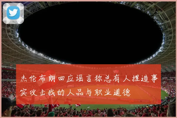 杰伦布朗回应谣言称总有人捏造事实攻击我的人品与职业道德