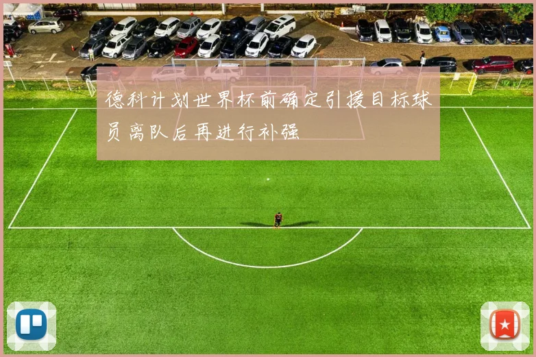 德科计划世界杯前确定引援目标球员离队后再进行补强