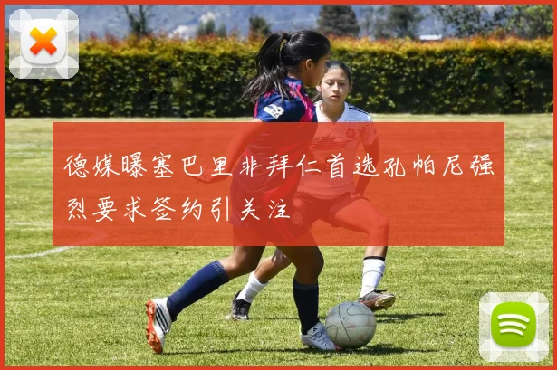 德媒曝塞巴里非拜仁首选孔帕尼强烈要求签约引关注